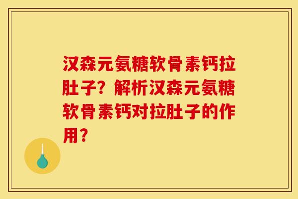 汉森元氨糖软骨素钙拉肚子?解析汉森元氨糖软骨素钙对拉肚子的作用?-第1张图片-关节骑士 汉森元氨糖软骨素钙拉肚子?解析汉森元氨糖软骨素钙对拉肚子的作用?-第1张图片-关节骑士