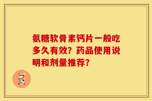 氨糖软骨素钙片一般吃多久有效？药品使用说明和剂量推荐？