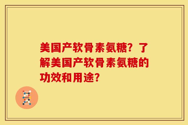 美国产软骨素氨糖？了解美国产软骨素氨糖的功效和用途？