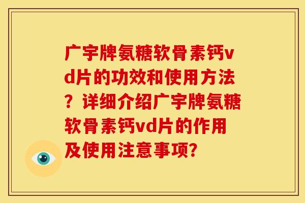 广宇牌氨糖软骨素钙vd片的功效和使用方法？详细介绍广宇牌氨糖软骨素钙vd片的作用及使用注意事项？