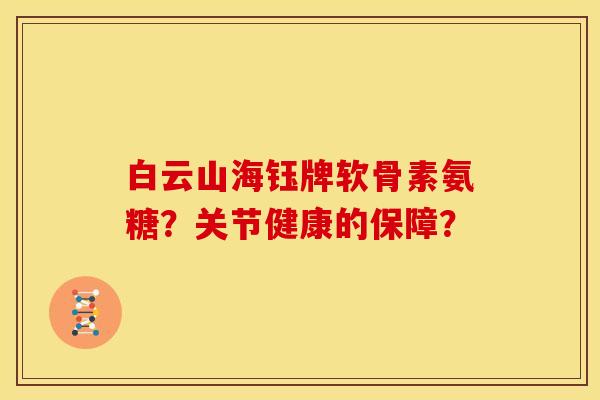 白云山海钰牌软骨素氨糖？关节健康的保障？