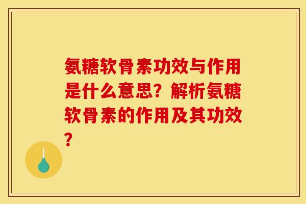 氨糖软骨素功效与作用是什么意思？解析氨糖软骨素的作用及其功效？