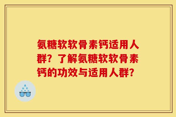 氨糖软软骨素钙适用人群？了解氨糖软软骨素钙的功效与适用人群？