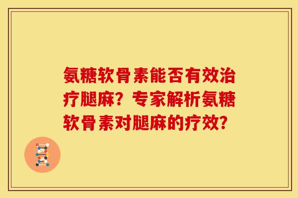 氨糖软骨素能否有效治疗腿麻？专家解析氨糖软骨素对腿麻的疗效？