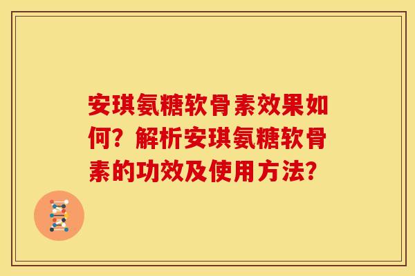 安琪氨糖软骨素效果如何？解析安琪氨糖软骨素的功效及使用方法？