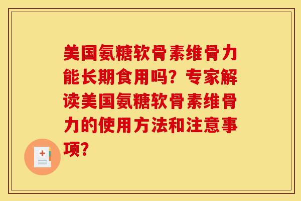 美国氨糖软骨素维骨力能长期食用吗？专家解读美国氨糖软骨素维骨力的使用方法和注意事项？
