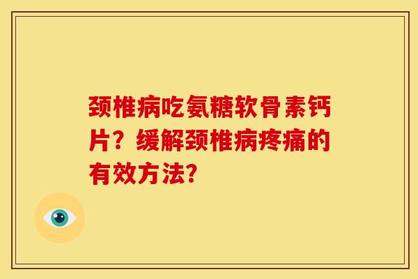 颈椎病吃氨糖软骨素钙片？缓解颈椎病疼痛的有效方法？