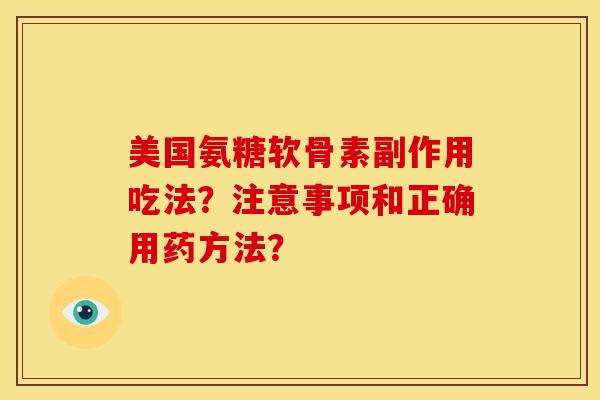 美国氨糖软骨素副作用吃法？注意事项和正确用药方法？