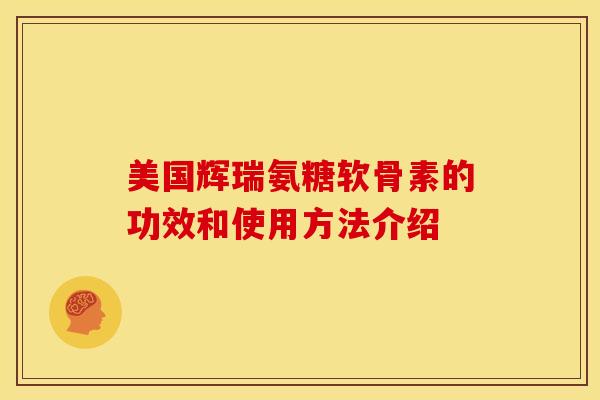 美国辉瑞氨糖软骨素的功效和使用方法介绍
