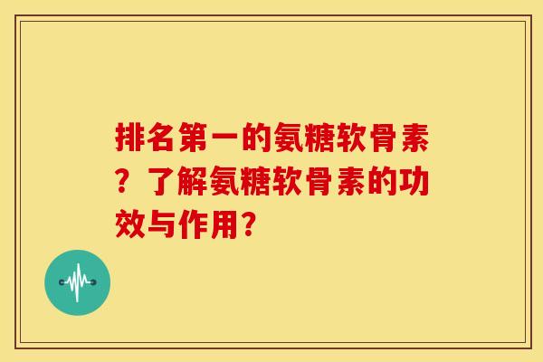 排名第一的氨糖软骨素？了解氨糖软骨素的功效与作用？