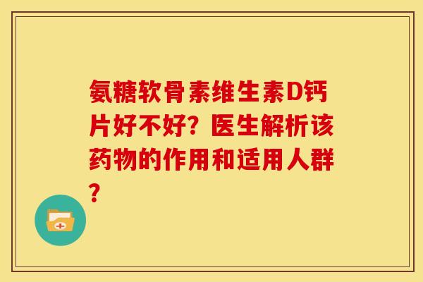 氨糖软骨素维生素D钙片好不好？医生解析该药物的作用和适用人群？