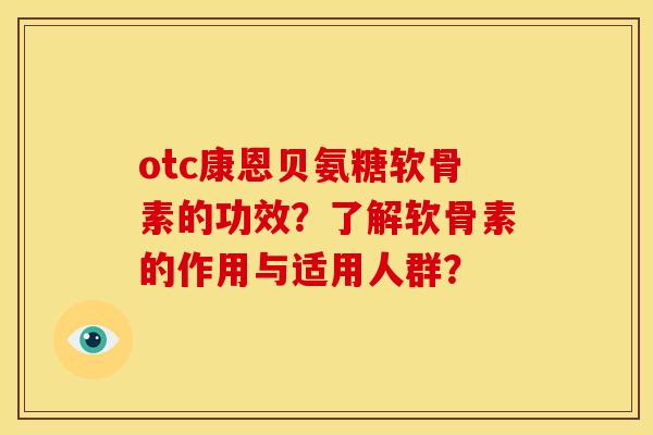otc康恩贝氨糖软骨素的功效？了解软骨素的作用与适用人群？