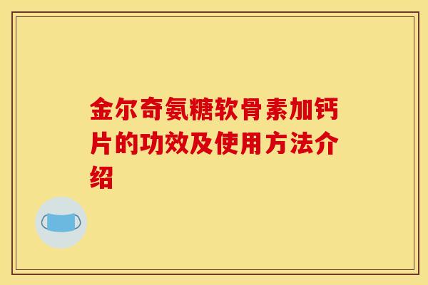 金尔奇氨糖软骨素加钙片的功效及使用方法介绍