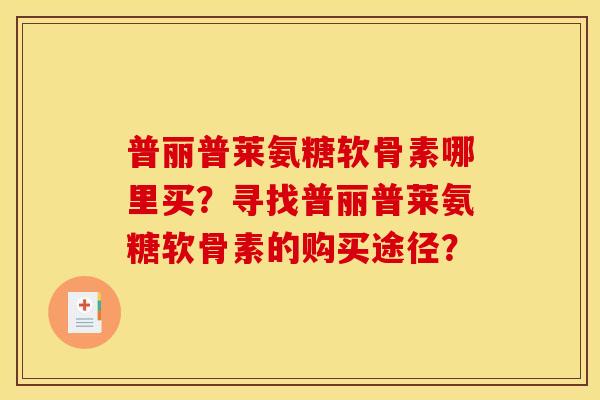普丽普莱氨糖软骨素哪里买？寻找普丽普莱氨糖软骨素的购买途径？