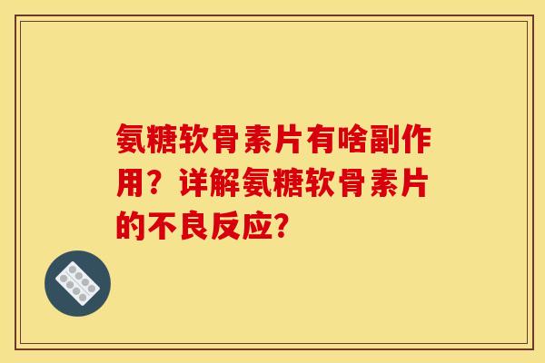 氨糖软骨素片有啥副作用?详解氨糖软骨素片的不良反应?-第1张图片-关节骑士 氨糖软骨素片有啥副作用?详解氨糖软骨素片的不良反应?-第1张图片-关节骑士