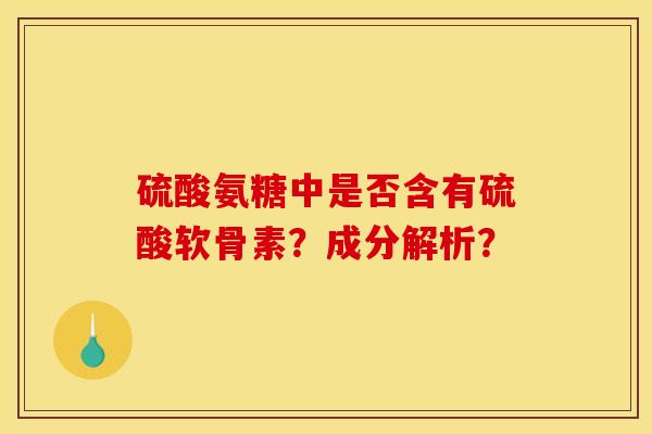 硫酸氨糖中是否含有硫酸软骨素？成分解析？