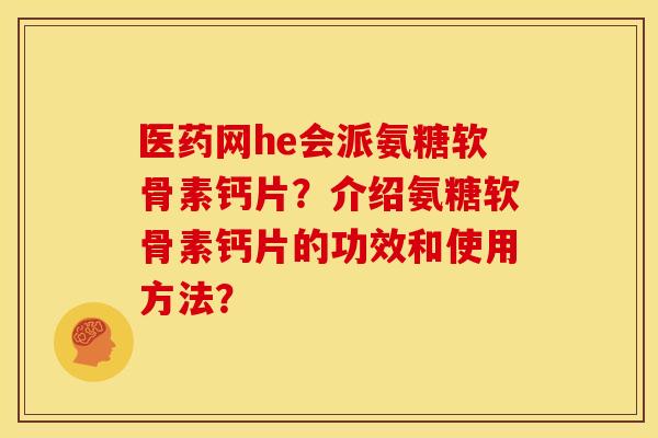 医药网he会派氨糖软骨素钙片?介绍氨糖软骨素钙片的功效和使用方法?-第1张图片-关节骑士 医药网he会派氨糖软骨素钙片?介绍氨糖软骨素钙片的功效和使用方法?-第1张图片-关节骑士
