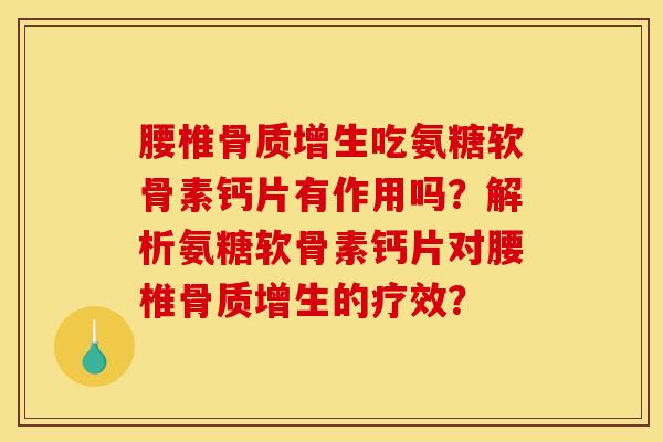 腰椎骨质增生吃氨糖软骨素钙片有作用吗？解析氨糖软骨素钙片对腰椎骨质增生的疗效？