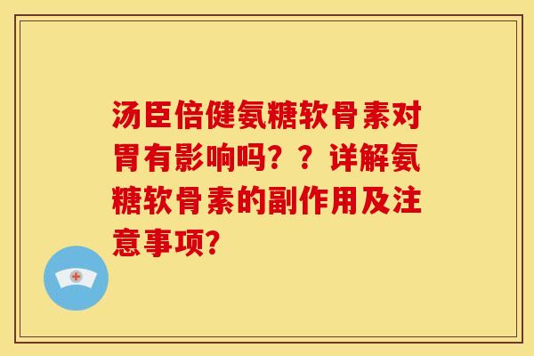 汤臣倍健氨糖软骨素对胃有影响吗？？详解氨糖软骨素的副作用及注意事项？