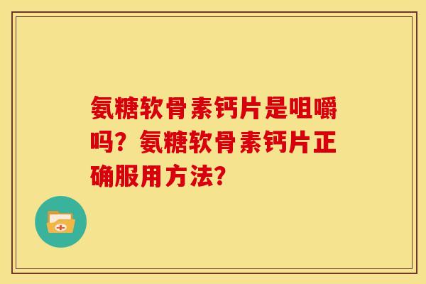 氨糖软骨素钙片是咀嚼吗？氨糖软骨素钙片正确服用方法？