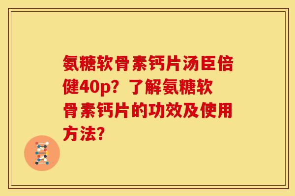 氨糖软骨素钙片汤臣倍健40p？了解氨糖软骨素钙片的功效及使用方法？