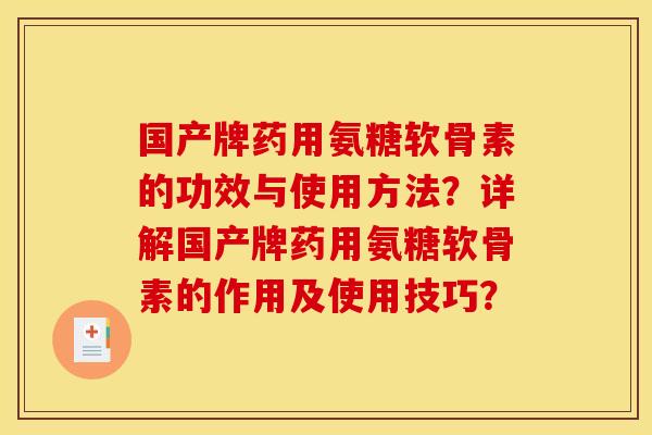 国产牌药用氨糖软骨素的功效与使用方法？详解国产牌药用氨糖软骨素的作用及使用技巧？