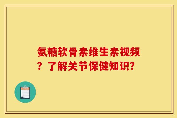 氨糖软骨素维生素视频?了解关节保健知识?-第1张图片-关节骑士 氨糖软骨素维生素视频?了解关节保健知识?-第1张图片-关节骑士