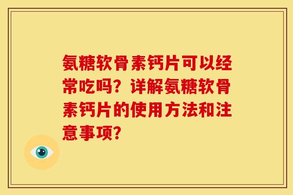 氨糖软骨素钙片可以经常吃吗？详解氨糖软骨素钙片的使用方法和注意事项？