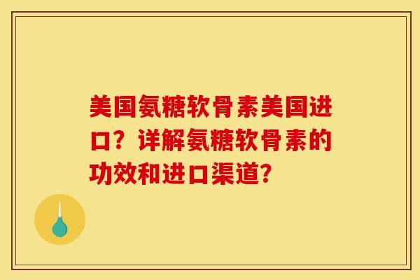 美国氨糖软骨素美国进口？详解氨糖软骨素的功效和进口渠道？