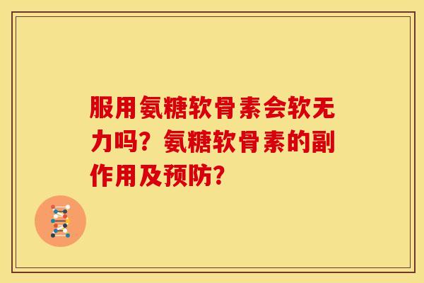 服用氨糖软骨素会软无力吗？氨糖软骨素的副作用及预防？