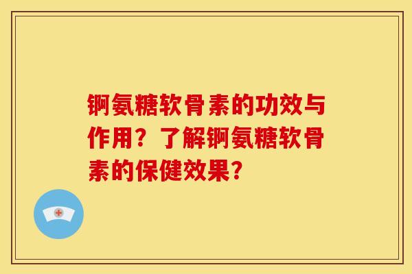 锕氨糖软骨素的功效与作用？了解锕氨糖软骨素的保健效果？