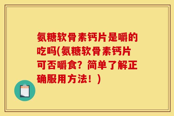 氨糖软骨素钙片是嚼的吃吗(氨糖软骨素钙片可否嚼食?简单了解正确服用方法!)-第1张图片-关节骑士 氨糖软骨素钙片是嚼的吃吗(氨糖软骨素钙片可否嚼食?简单了解正确服用方法!)-第1张图片-关节骑士