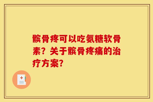 髌骨疼可以吃氨糖软骨素？关于髌骨疼痛的治疗方案？