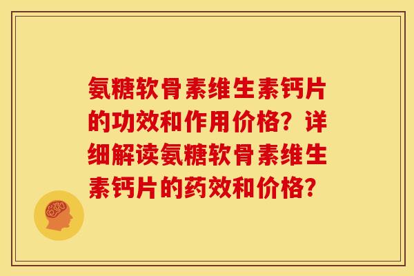 氨糖软骨素维生素钙片的功效和作用价格？详细解读氨糖软骨素维生素钙片的药效和价格？
