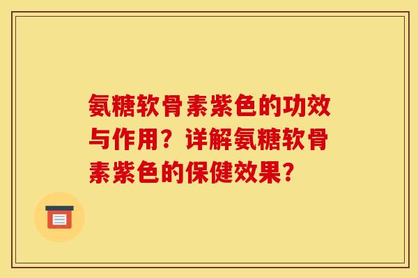 氨糖软骨素紫色的功效与作用？详解氨糖软骨素紫色的保健效果？