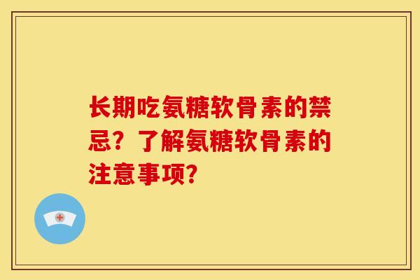 长期吃氨糖软骨素的禁忌？了解氨糖软骨素的注意事项？
