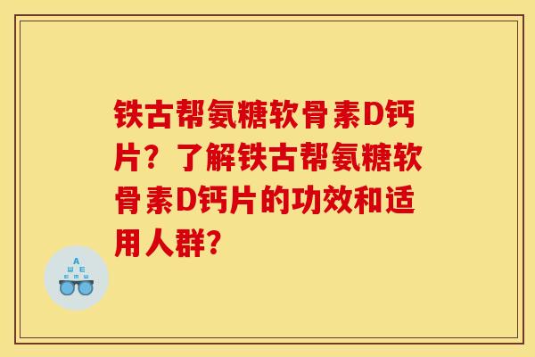 铁古帮氨糖软骨素D钙片？了解铁古帮氨糖软骨素D钙片的功效和适用人群？