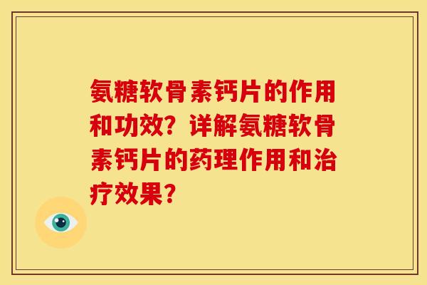 氨糖软骨素钙片的作用和功效？详解氨糖软骨素钙片的药理作用和治疗效果？-第1张图片-关节骑士