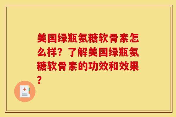 美国绿瓶氨糖软骨素怎么样？了解美国绿瓶氨糖软骨素的功效和效果？