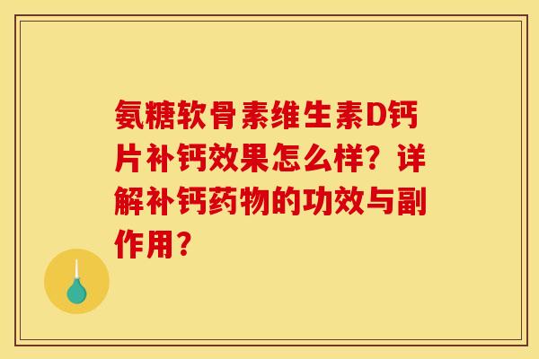氨糖软骨素维生素D钙片补钙效果怎么样？详解补钙药物的功效与副作用？