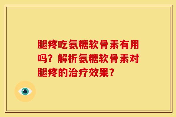腿疼吃氨糖软骨素有用吗？解析氨糖软骨素对腿疼的治疗效果？