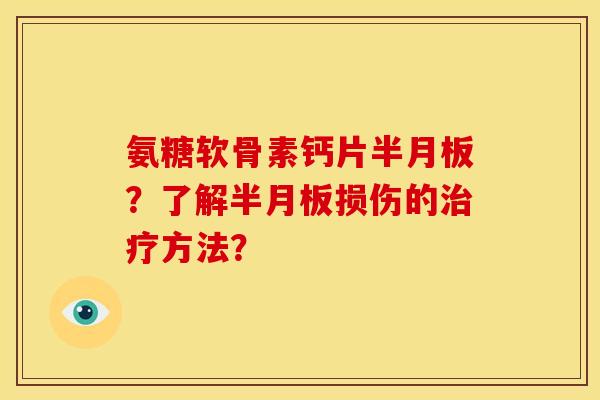 氨糖软骨素钙片半月板？了解半月板损伤的治疗方法？