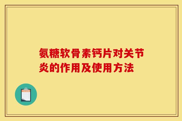 氨糖软骨素钙片对关节炎的作用及使用方法