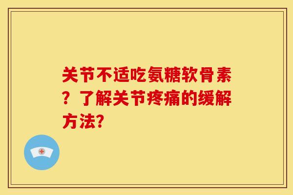 关节不适吃氨糖软骨素?了解关节疼痛的缓解方法?-第1张图片-关节骑士 关节不适吃氨糖软骨素?了解关节疼痛的缓解方法?-第1张图片-关节骑士