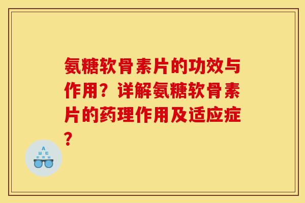 氨糖软骨素片的功效与作用？详解氨糖软骨素片的药理作用及适应症？