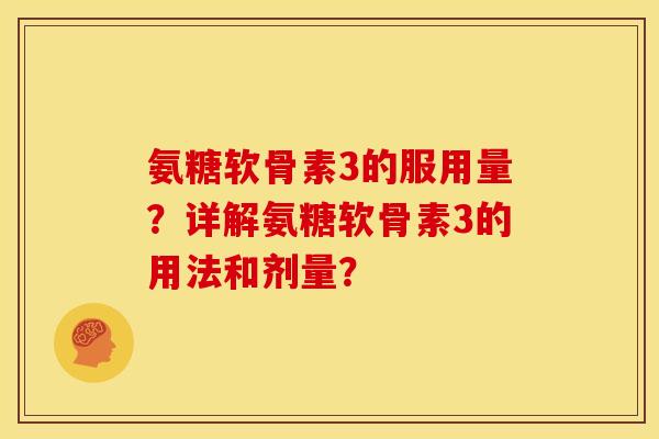 氨糖软骨素3的服用量？详解氨糖软骨素3的用法和剂量？