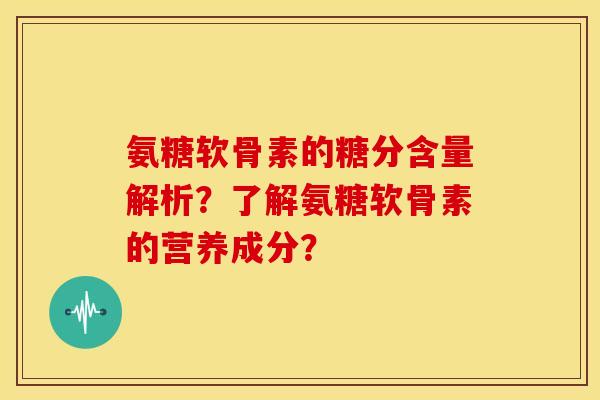 氨糖软骨素的糖分含量解析？了解氨糖软骨素的营养成分？-第1张图片-关节骑士