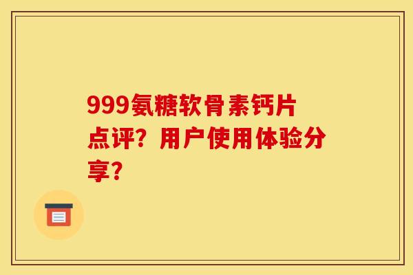 999氨糖软骨素钙片点评？用户使用体验分享？