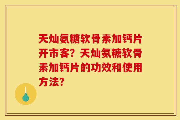 天灿氨糖软骨素加钙片开市客?天灿氨糖软骨素加钙片的功效和使用方法?-第1张图片-关节骑士 天灿氨糖软骨素加钙片开市客?天灿氨糖软骨素加钙片的功效和使用方法?-第1张图片-关节骑士