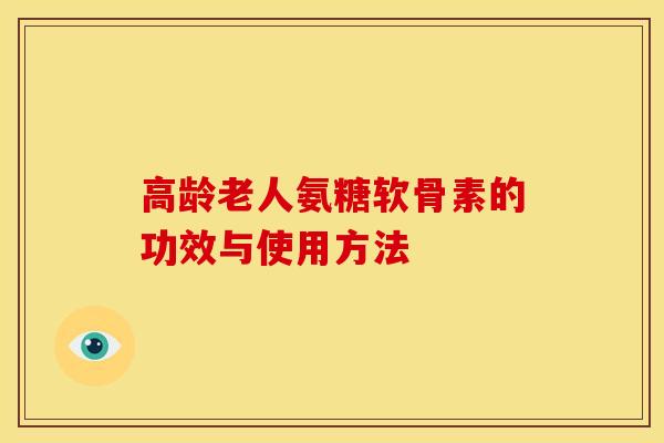 高龄老人氨糖软骨素的功效与使用方法